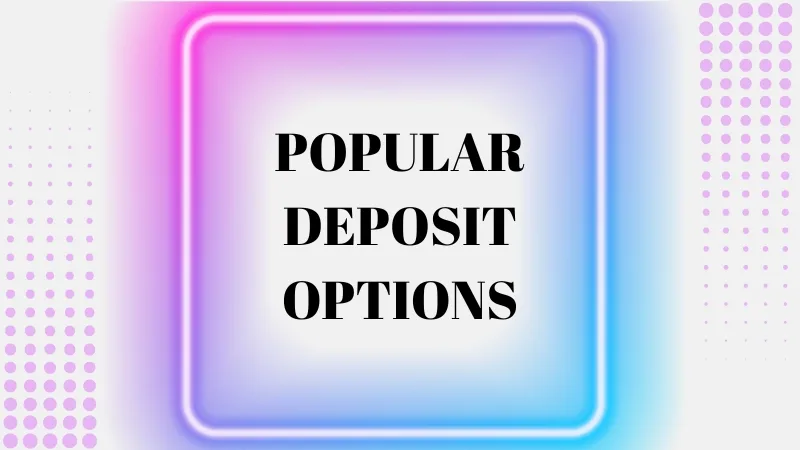 OVERVIEW OF POPULAR DEPOSIT OPTIONS